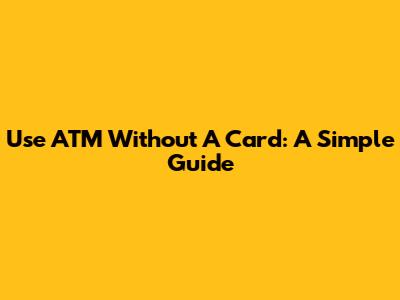 Use ATM Without A Card: A Simple Guide