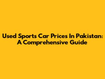Used Sports Car Prices In Pakistan: A Comprehensive Guide