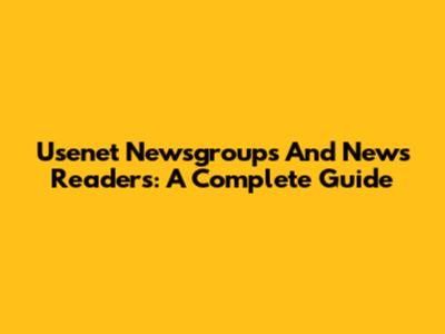 Usenet Newsgroups And News Readers: A Complete Guide