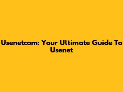 Usenetcom: Your Ultimate Guide To Usenet