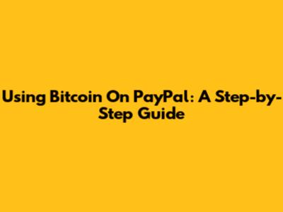 Using Bitcoin On PayPal: A Step-by-Step Guide
