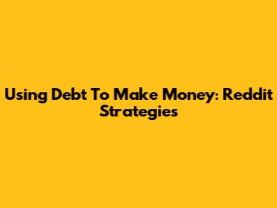 Using Debt To Make Money: Reddit Strategies