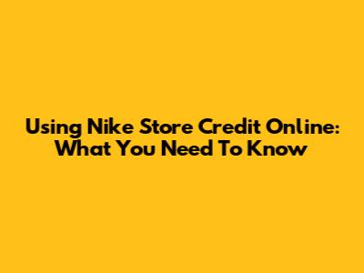 Using Nike Store Credit Online: What You Need To Know