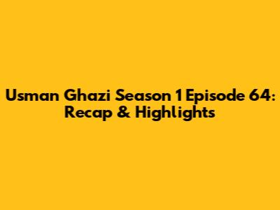 Usman Ghazi Season 1 Episode 64: Recap & Highlights