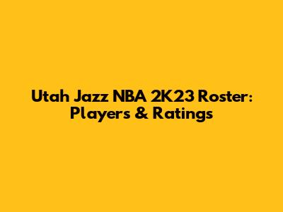 Utah Jazz NBA 2K23 Roster: Players & Ratings