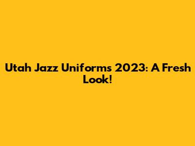 Utah Jazz Uniforms 2023: A Fresh Look!