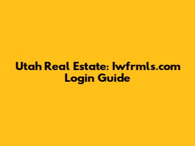 Utah Real Estate: Iwfrmls.com Login Guide