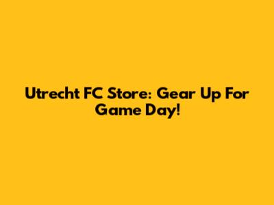 Utrecht FC Store: Gear Up For Game Day!