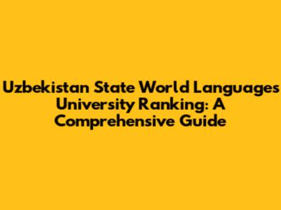 Uzbekistan State World Languages University Ranking: A Comprehensive Guide