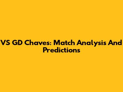 VS GD Chaves: Match Analysis And Predictions
