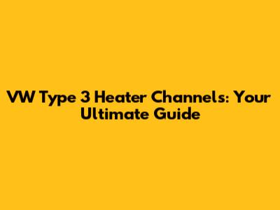 VW Type 3 Heater Channels: Your Ultimate Guide