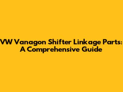 VW Vanagon Shifter Linkage Parts: A Comprehensive Guide