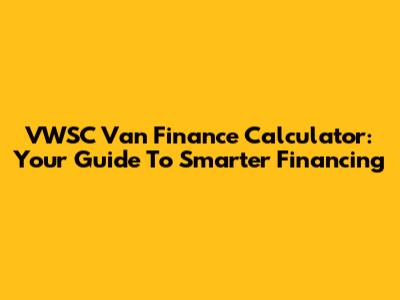 VWSC Van Finance Calculator: Your Guide To Smarter Financing