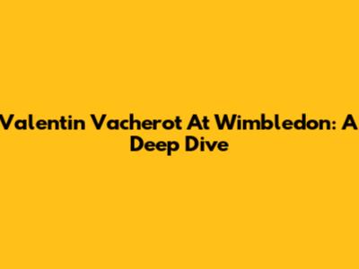 Valentin Vacherot At Wimbledon: A Deep Dive