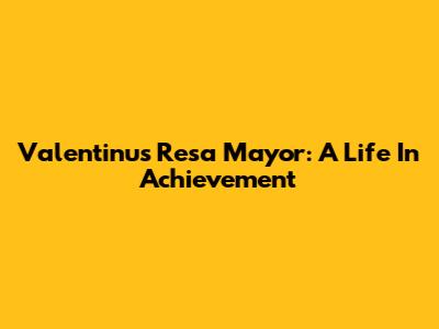 Valentinus Resa Mayor: A Life In Achievement