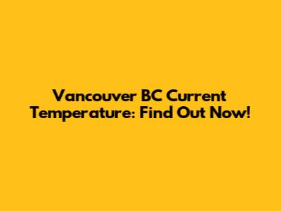 Vancouver BC Current Temperature: Find Out Now!