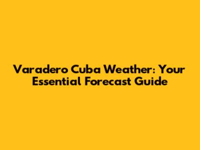 Varadero Cuba Weather: Your Essential Forecast Guide