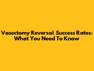 Vasectomy Reversal Success Rates: What You Need To Know