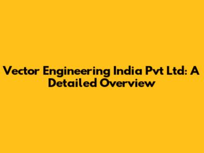 Vector Engineering India Pvt Ltd: A Detailed Overview
