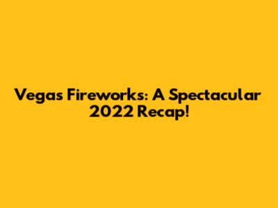 Vegas Fireworks: A Spectacular 2022 Recap!