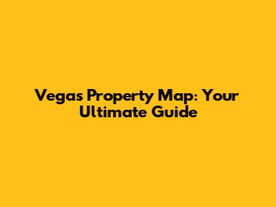 Vegas Property Map: Your Ultimate Guide