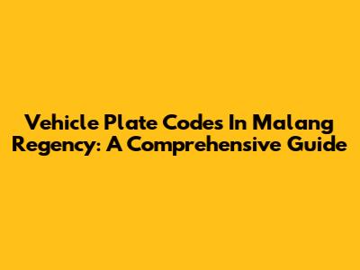Vehicle Plate Codes In Malang Regency: A Comprehensive Guide