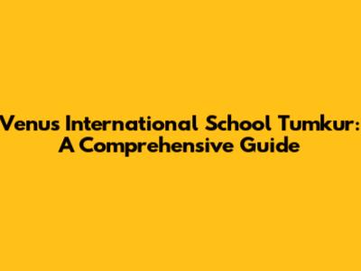 Venus International School Tumkur: A Comprehensive Guide