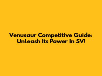 Venusaur Competitive Guide: Unleash Its Power In SV!