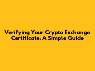 Verifying Your Crypto Exchange Certificate: A Simple Guide