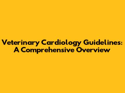 Veterinary Cardiology Guidelines: A Comprehensive Overview