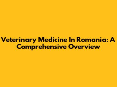 Veterinary Medicine In Romania: A Comprehensive Overview