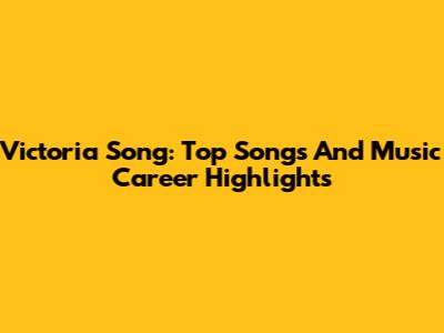 Victoria Song: Top Songs And Music Career Highlights