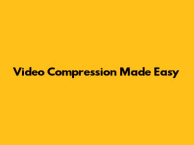 Video Compression Made Easy