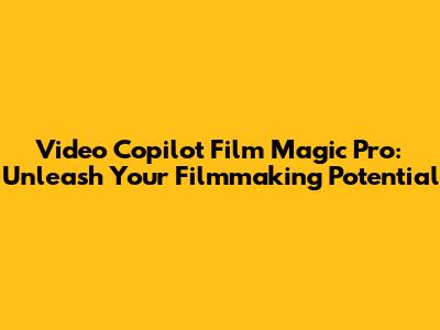 Video Copilot Film Magic Pro: Unleash Your Filmmaking Potential