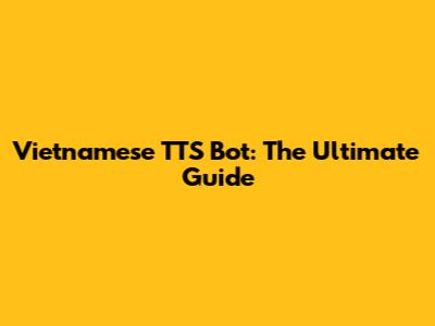 Vietnamese TTS Bot: The Ultimate Guide
