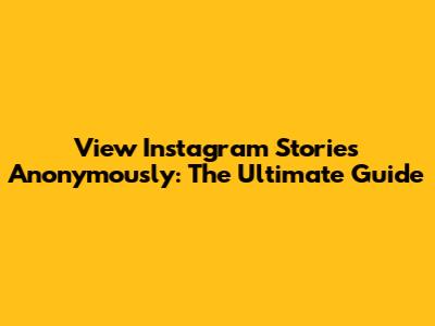 View Instagram Stories Anonymously: The Ultimate Guide