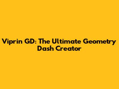 Viprin GD: The Ultimate Geometry Dash Creator