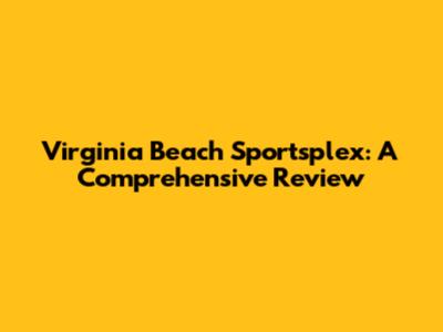 Virginia Beach Sportsplex: A Comprehensive Review