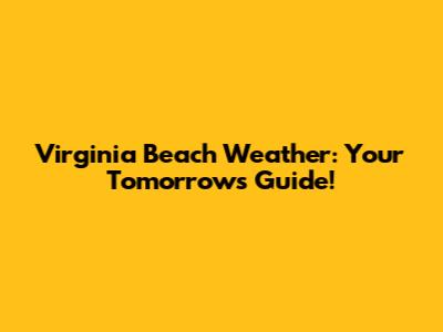 Virginia Beach Weather: Your Tomorrow's Guide!