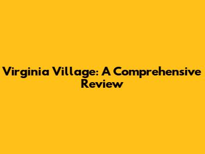 Virginia Village: A Comprehensive Review
