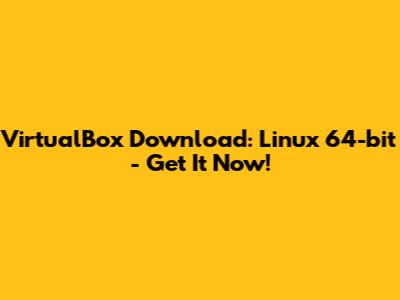 VirtualBox Download: Linux 64-bit - Get It Now!