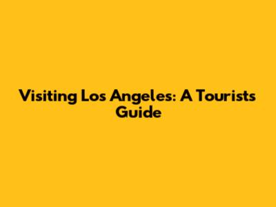 Visiting Los Angeles: A Tourist's Guide