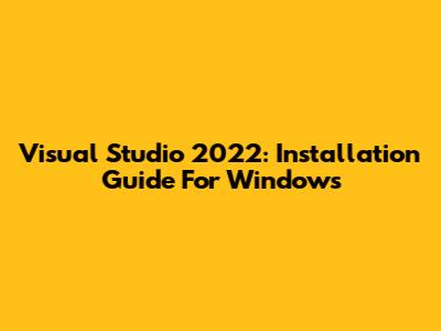Visual Studio 2022: Installation Guide For Windows