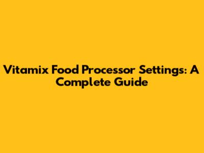 Vitamix Food Processor Settings: A Complete Guide