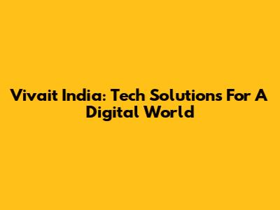Vivait India: Tech Solutions For A Digital World