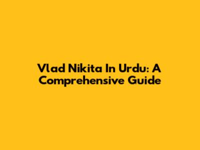 Vlad Nikita In Urdu: A Comprehensive Guide