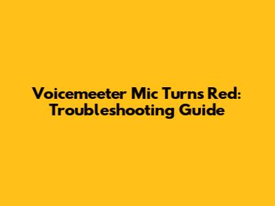 Voicemeeter Mic Turns Red: Troubleshooting Guide