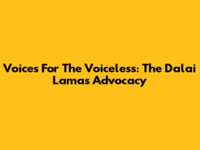 Voices For The Voiceless: The Dalai Lama's Advocacy