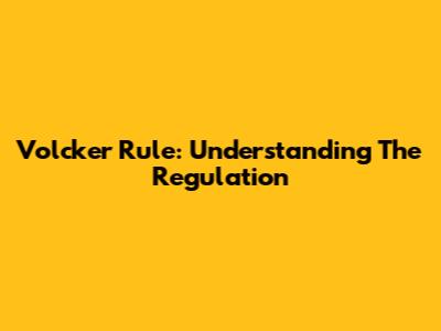 Volcker Rule: Understanding The Regulation