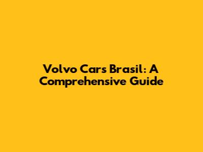 Volvo Cars Brasil: A Comprehensive Guide